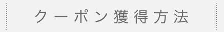 クーポン獲得方法